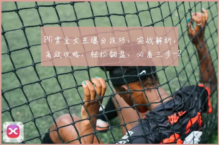 PG赏金女王爆分技巧，实战解析，高效攻略，轻松翻盘，必看三步