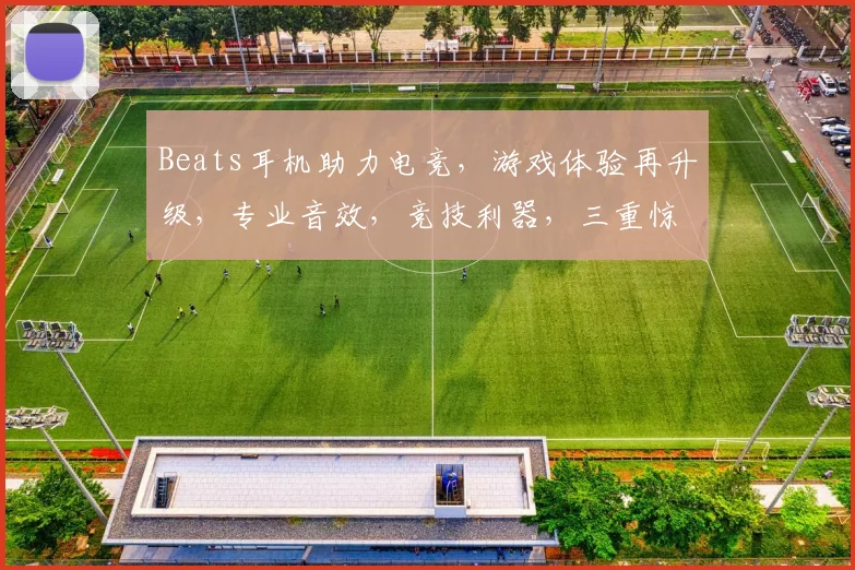 Beats耳机助力电竞，游戏体验再升级，专业音效，竞技利器，三重惊喜等你来