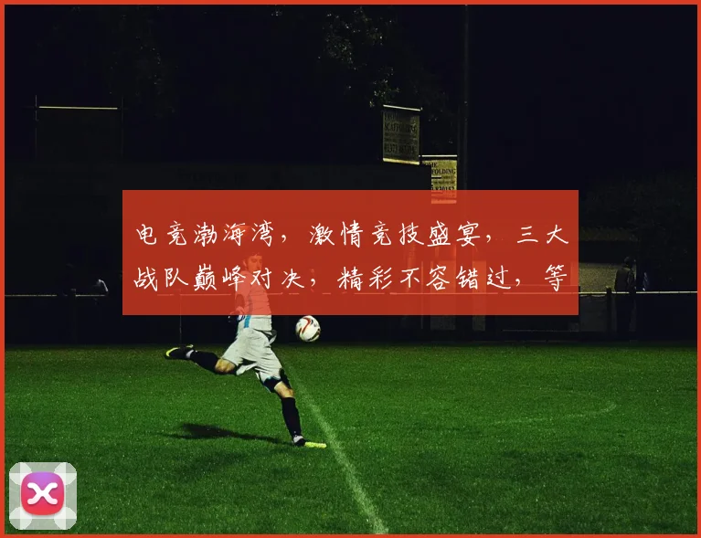 电竞渤海湾，激情竞技盛宴，三大战队巅峰对决，精彩不容错过，等你来战