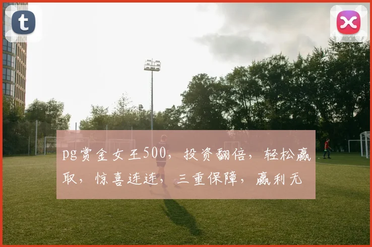 pg赏金女王500，投资翻倍，轻松赢取，惊喜连连，三重保障，赢利无限